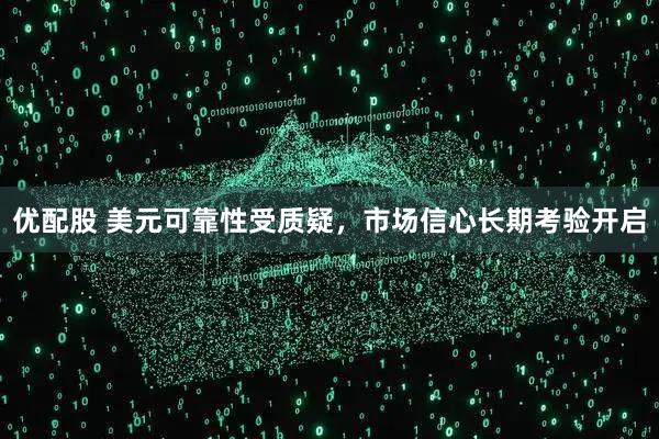 优配股 美元可靠性受质疑，市场信心长期考验开启